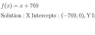 The f(x)=x+769 is X Intercepts: (-769,0),Y Intercepts: (0,769)